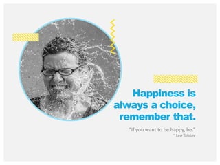 “If you want to be happy, be.”
~ Leo Tolstoy
Happiness is
always a choice,
remember that.
 