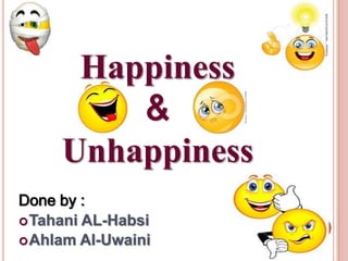 Happiness
         &
     Unhappiness
Done by :
 Tahani AL-Habsi
 Ahlam Al-Uwaini
 