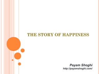 THE STORY OF HAPPINESS
Payam Shoghi
http://payamshoghi.com/
 