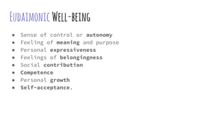 EudaimonicWell-being
● Sense of control or autonomy
● Feeling of meaning and purpose
● Personal expressiveness
● Feelings ...