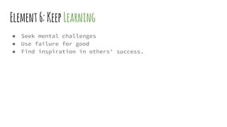 Element6:KeepLearning
● Seek mental challenges
● Use failure for good
● Find inspiration in others' success.
 