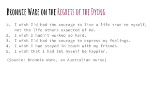 BronnieWareonthe RegretsoftheDying
1. I wish I'd had the courage to live a life true to myself,
not the life others expect...