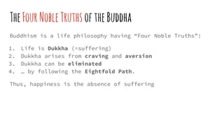TheFourNobleTruths oftheBuddha
Buddhism is a life philosophy having “Four Noble Truths”:
1. Life is Dukkha (=suffering)
2....