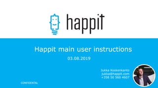 CONFIDENTALCONFIDENTAL
Happit main user instructions
03.08.2019
Jukka Koskenkanto
jukka@happit.com
+358 50 560 4607
 
