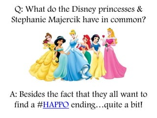 Q: What do the Disney princesses &
Stephanie Majercik have in common?




A: Besides the fact that they all want to
 find a #HAPPO ending…quite a bit!
 