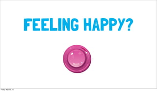 FEELING HAPPY?


Friday, March 9, 12
 
