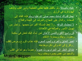 عليك بالصدقة  ولو بالقليل فإنها تطفئ الخطيئة وتسر القلب وتذهب الهم وتزيد في الرزق  . اجعل قدوتك إمامك محمد صلى الله عليه وسلم  فإنه القائد إلى السعادة  ,  والدال على النجاح والمرشد إلى النجاة والفلاح  .. لا تحطمك التوافه   ,  ولا تعط المسألة أكبر من حجمها  ,  واحذر من تهويل الأمور والمبالغة في الأحداث  . كن واسع الأفق والتمس الأعذار  لمن أساء إليك لتعش في سكينة وهدوء  ,  وإياك ومحاولة الانتقام  . اهجر العشق والغرام والحب المحرم  فإنه عذاب للروح ومرض للقلب  ,  وافزع إلى الله وإلى ذكره وطاعته  إطلاق النظر إلى الحرام يورث هموماً  وغموماً وجراحاً في القلب  ,  والسعيد من غض بصره وخاف ربه   MuslimDesktop,com 