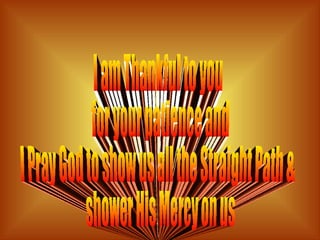 I am Thankful to you for your patience and  I Pray God to show us all the Straight Path & shower His Mercy on us 