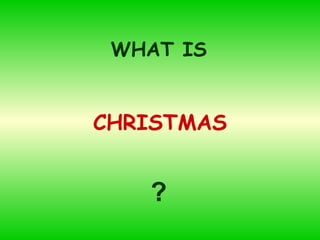 CHRISTMAS WHAT IS ? 