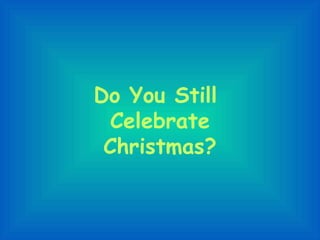 Do You Still  Celebrate Christmas? 