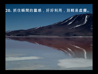 20. 抓住瞬間的靈感，好好利用，別輕易虛擲。  