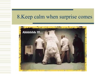 8.Keep calm when surprise comes 
