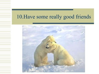 10.Have some really good friends 