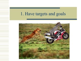1. Have targets and goals 
