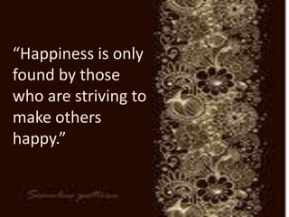 “Happiness is only
found by those
who are striving to
make others
happy.”
 