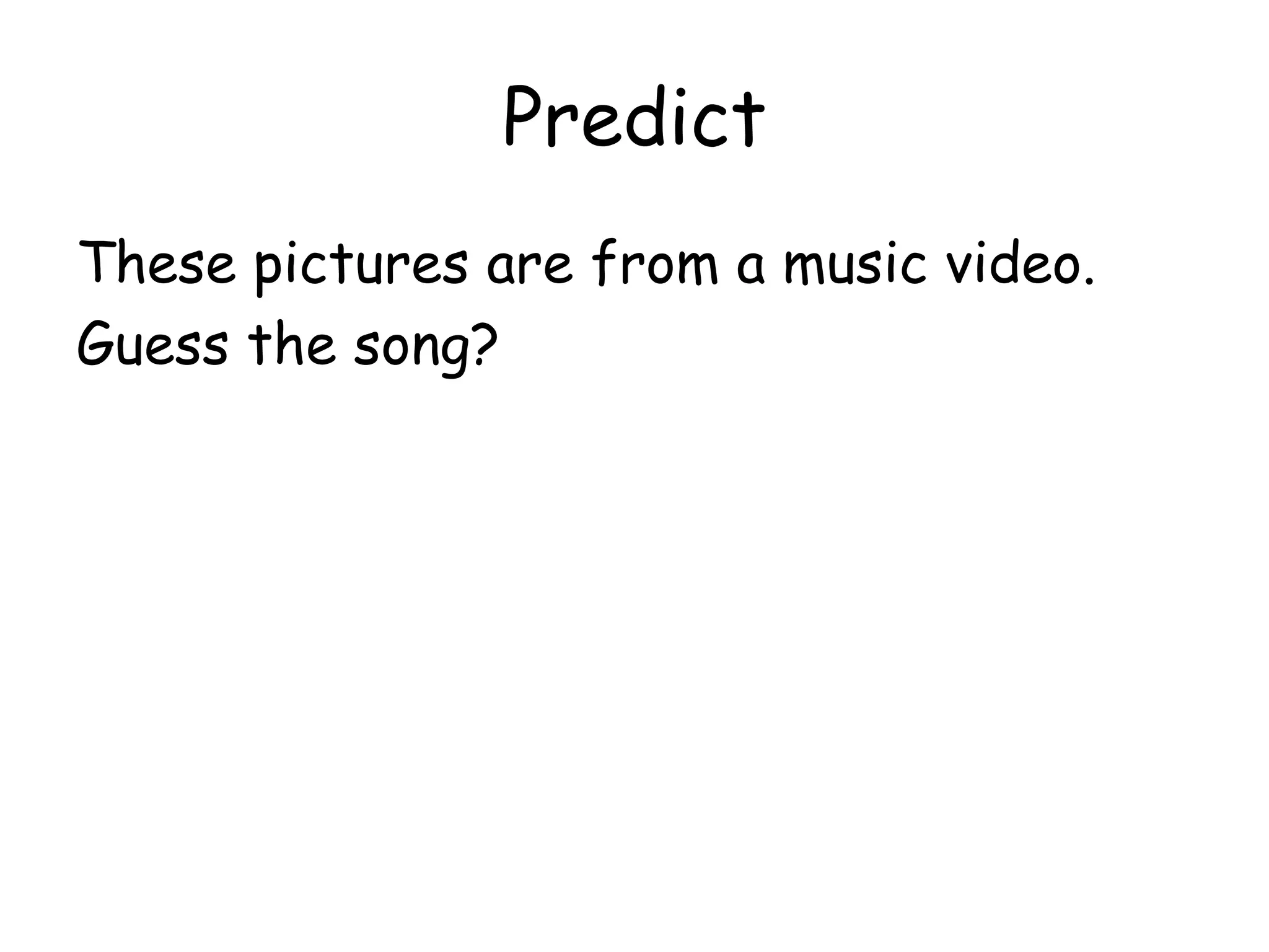 Predict
These pictures are from a music video.
Guess the song?