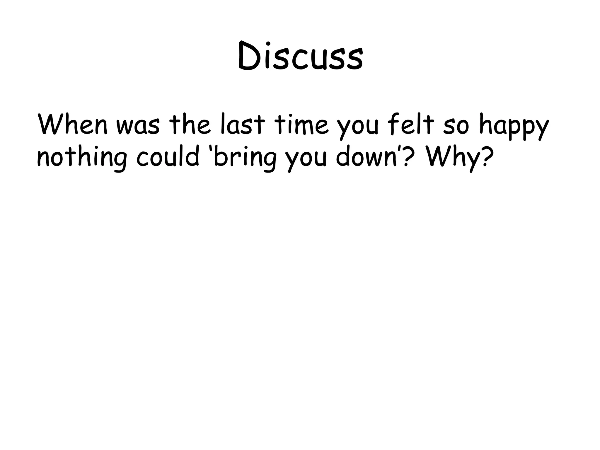 Discuss
When was the last time you felt so happy
nothing could ‘bring you down’? Why?