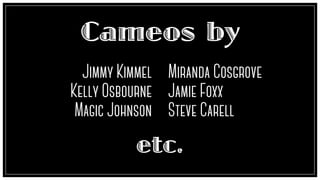 Cameos by
etc.
Jimmy Kimmel
Kelly Osbourne
Magic Johnson
Miranda Cosgrove
Jamie Foxx
Steve Carell
 