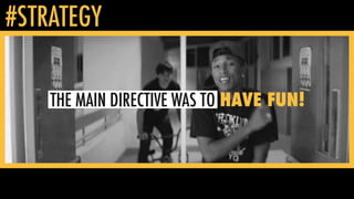 #STRATEGY
HAVE FUN!THE MAIN DIRECTIVE WAS TO
 