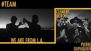 #TEAM
WE ARE FROM L.A.
CLEMENT
DUROU
PIERRE
DUPAQUIER
 