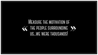Measure the motivation of
the people surrounding
us...we were thousands!
« »
 