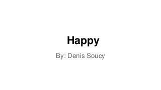 Happy
By: Denis Soucy
 