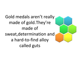 Gold medals aren’t really
made of gold.They’re
made of
sweat,determination and
a hard-to-find alloy
called guts
 