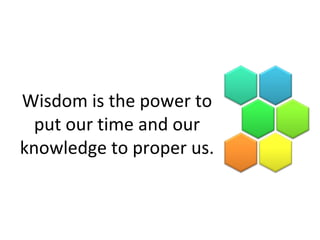 Wisdom is the power to
put our time and our
knowledge to proper us.
 