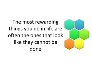 The most rewarding
things you do in life are
often the ones that look
like they cannot be
done
 