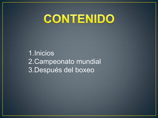 1.Inicios
2.Campeonato mundial
3.Después del boxeo
 