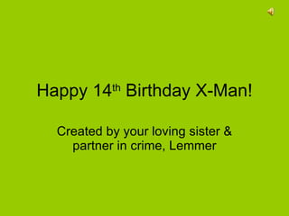 Happy 14 th  Birthday X-Man! Created by your loving sister & partner in crime, Lemmer 