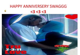 HAPPY ANNIVERSERY SWAGGG <3 <3 <3 