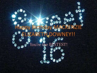 Happy Birthday MACKENZIE ELIZABETH DOWNEY!! You’re the BESTEST! 