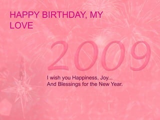 HAPPY BIRTHDAY, MY LOVE I wish you Happiness, Joy... And Blessings for the New Year. 