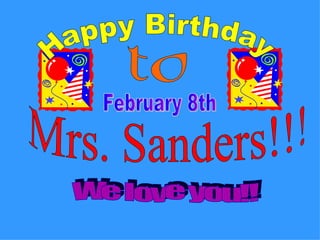 Happy Birthday to Mrs. Sanders!!! February 8th We love you!! 