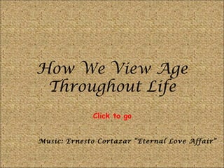 How We View Age Throughout Life Music: Ernesto Cortazar “Eternal Love Affair” Click to go 
