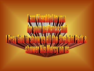 I am Thankful to you for your patience and  I Pray God to show us all the Straight Path & shower His Mercy on us 