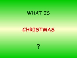 WHAT IS


CHRISTMAS


   ?
 