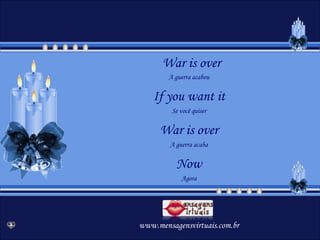 War is over A guerra acabou If you want it Se você quiser War is over A guerra acaba Now Agora www.mensagensvirtuais.com.br 