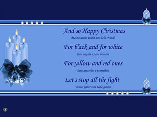 And so Happy Christmas Mesmo assim tenha um Feliz Natal For black and for white Para negros e para brancos For yellow and red ones Para amarelos e vermelhos Let's stop all the fight  Vamos parar com toda guerra 