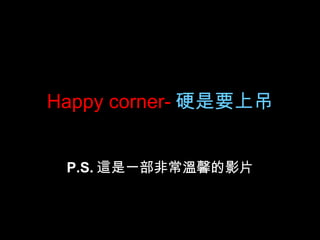 Happy corner- 硬是要上吊 P.S. 這是一部非常溫馨的影片 