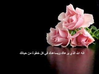 ‫حياتك‬ ‫من‬ ‫خطوة‬ ‫كل‬ ‫في‬ ‫ويساعدك‬ ‫يرعاك‬ ‫الذي‬ ‫ال‬ ‫انه‬
 