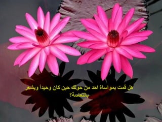 ‫ويشعر‬ ‫ا‬ً ‫وحيد‬ ‫كان‬ ‫حين‬ ‫حولك‬ ‫من‬ ‫احد‬ ‫بمواساة‬ ‫قمت‬ ‫هل‬
‫بالتعاسة؟‬
 