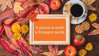 A picture is worth
a thousand words
 