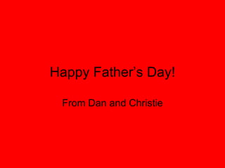 Happy Father’s Day! From Dan and Christie 