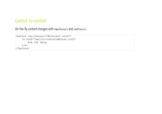 Content-to-content
On-the-fly content insertion.
< b e f o r e c s s : c o n t e n t - c h i l d r e n = " # m a i n " >
< i n c l u d e c s s : c o n t e n t = " # b r e a d c r u m b s " / >
< / b e f o r e >
 