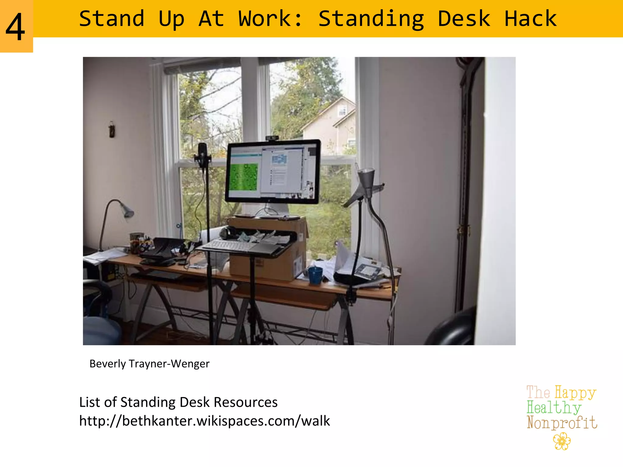 Beverly Trayner-Wenger
List of Standing Desk Resources
http://bethkanter.wikispaces.com/walk
Stand Up At Work: Standing Desk Hack
4
 