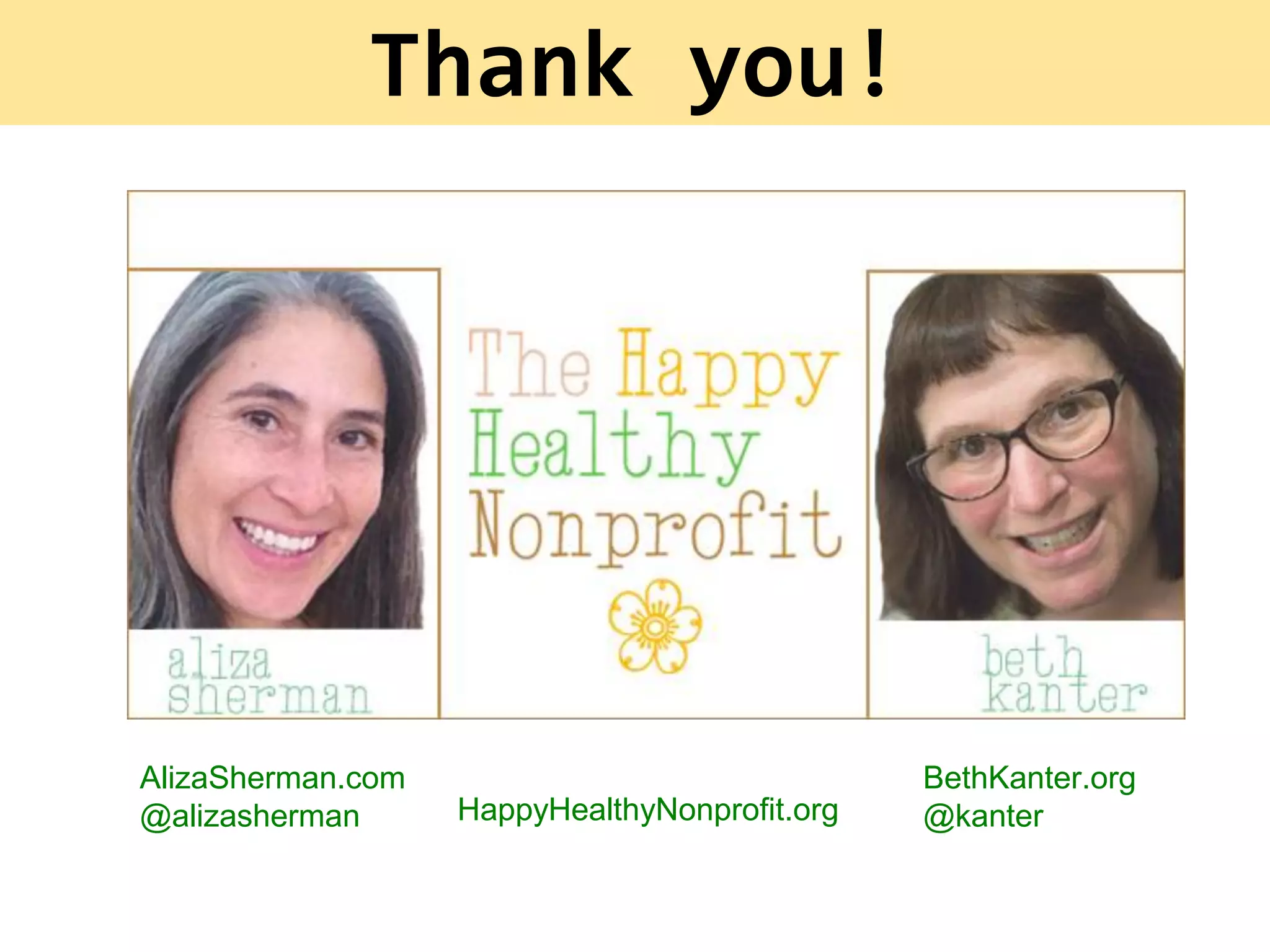 Slide Title
Thank you!
AlizaSherman.com
@alizasherman
BethKanter.org
@kanterHappyHealthyNonprofit.org
 