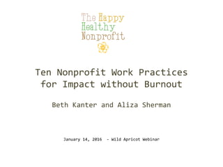 Ten Nonprofit Work Practices
for Impact without Burnout
Beth Kanter and Aliza Sherman
January 14, 2016 - Wild Apricot Webi...