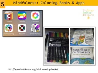 Mindfulness: Coloring Books & Apps
http://www.bethkanter.org/adult-coloring-books/
5
 